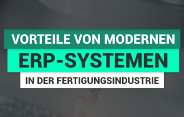 Die Vorteile von modernen ERP-Systemen in der Fertigungsindustrie
