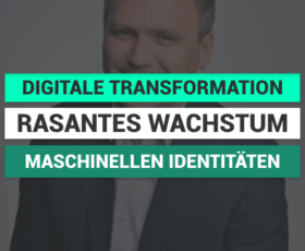Digitale Transformation treibt rasantes Wachstum bei maschinellen Identitäten voran