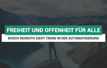 Bosch Rexroth sieht Trend in der Automatisierung: Freiheit und Offenheit für alle