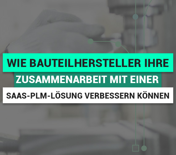 Wie Bauteilhersteller ihre Zusammenarbeit mit einer SaaS-PLM-Lösung verbessern können